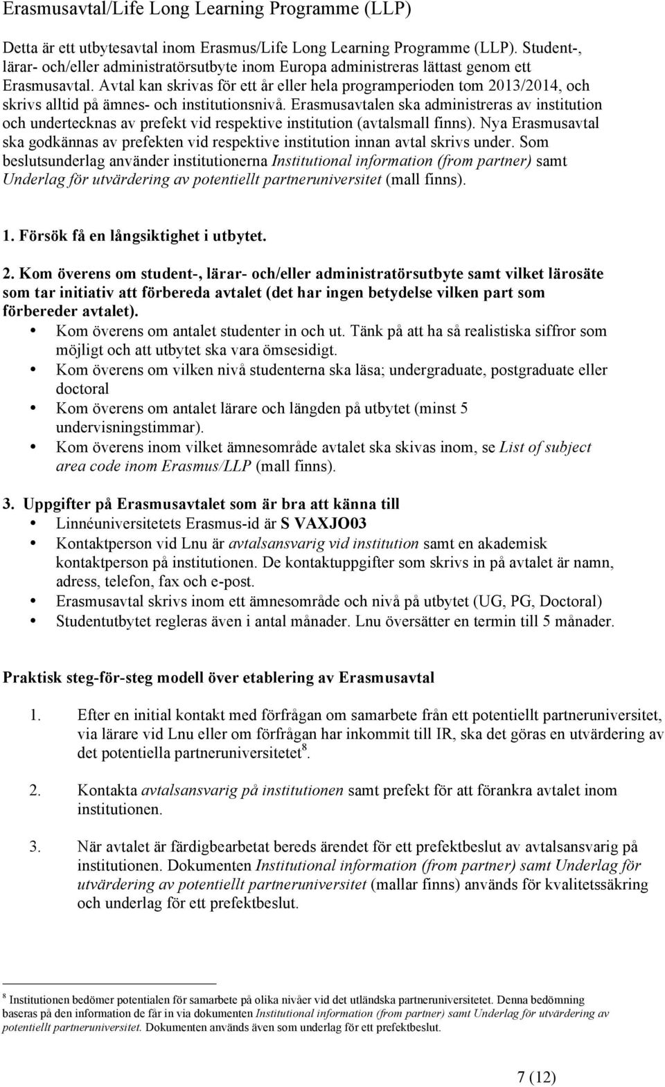 Avtal kan skrivas för ett år eller hela programperioden tom 2013/2014, och skrivs alltid på ämnes- och institutionsnivå.