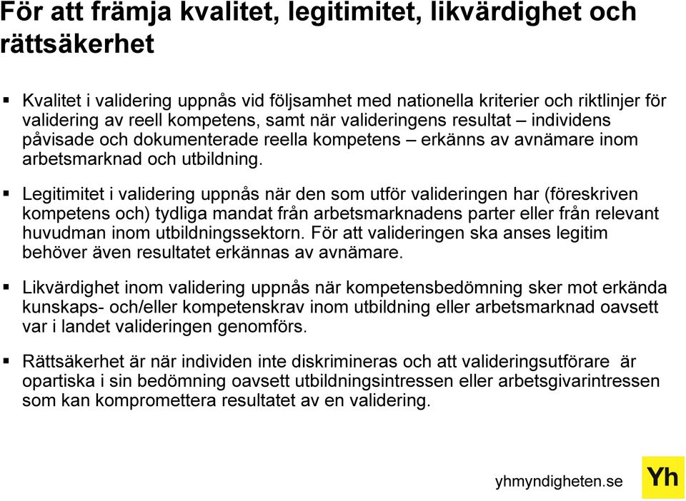 Legitimitet i validering uppnås när den som utför valideringen har (föreskriven kompetens och) tydliga mandat från arbetsmarknadens parter eller från relevant huvudman inom utbildningssektorn.