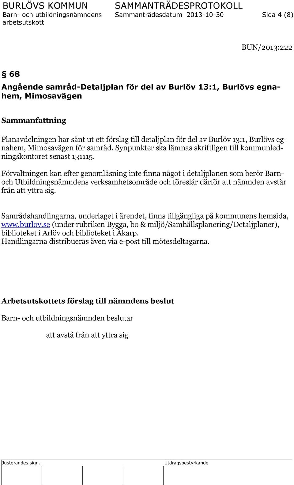 Förvaltningen kan efter genomläsning inte finna något i detaljplanen som berör Barnoch Utbildningsnämndens verksamhetsområde och föreslår därför att nämnden avstår från att yttra sig.