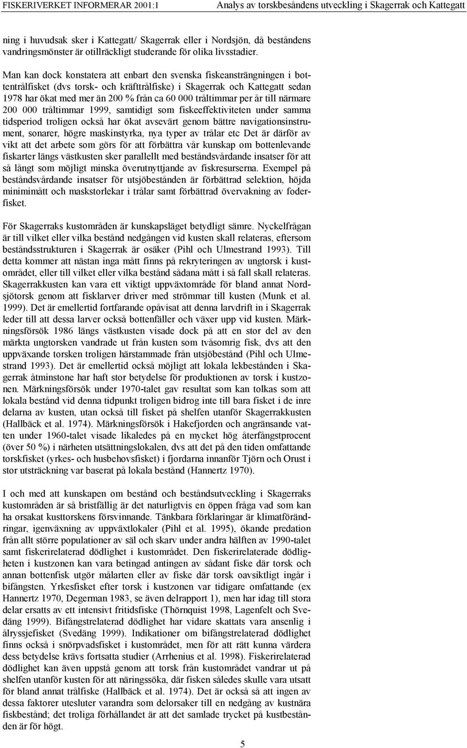 per år till närmare 2 tråltimmar 1999, samtidigt som fiskeeffektiviteten under samma tidsperiod troligen också har ökat avsevärt genom bättre navigationsinstrument, sonarer, högre maskinstyrka, nya
