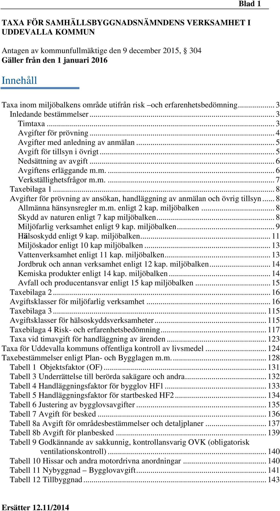 .. 5 Nedsättning av avgift... 6 Avgiftens erläggande m.m.... 6 Verkställighetsfrågor m.m.... 7 Taxebilaga 1... 8 Avgifter för prövning av ansökan, handläggning av anmälan och övrig tillsyn.