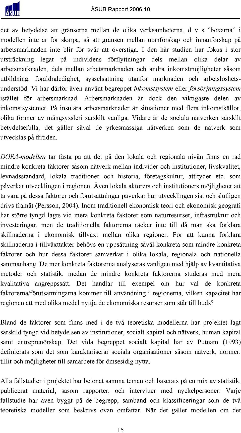 I den här studien har fokus i stor utsträckning legat på individens förflyttningar dels mellan olika delar av arbetsmarknaden, dels mellan arbetsmarknaden och andra inkomstmöjligheter såsom