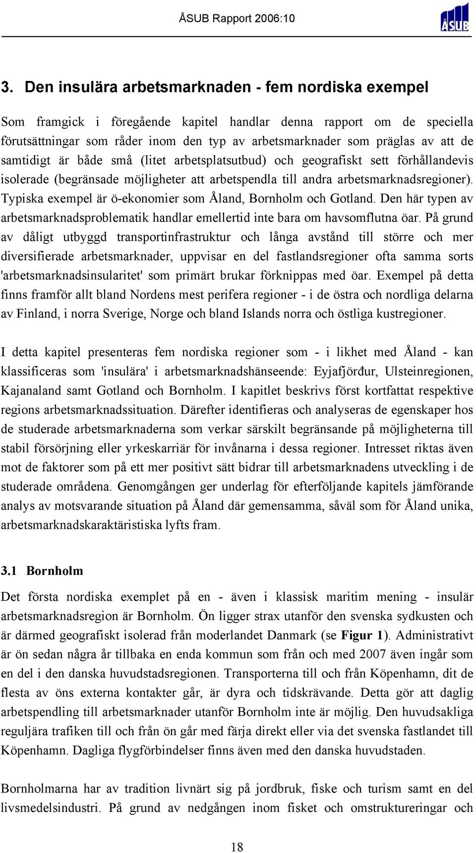 Typiska exempel är ö-ekonomier som Åland, Bornholm och Gotland. Den här typen av arbetsmarknadsproblematik handlar emellertid inte bara om havsomflutna öar.