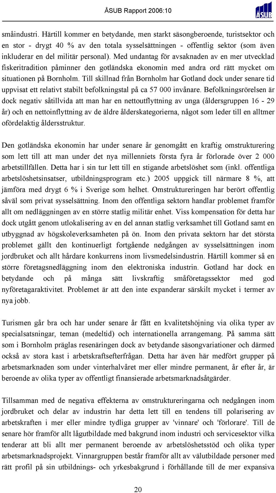 Med undantag för avsaknaden av en mer utvecklad fiskeritradition påminner den gotländska ekonomin med andra ord rätt mycket om situationen på Bornholm.