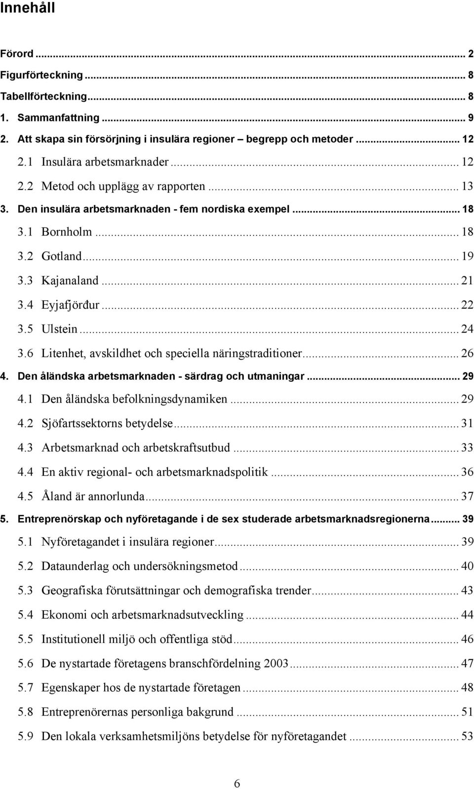 6 Litenhet, avskildhet och speciella näringstraditioner... 26 4. Den åländska arbetsmarknaden - särdrag och utmaningar... 29 4.1 Den åländska befolkningsdynamiken... 29 4.2 Sjöfartssektorns betydelse.