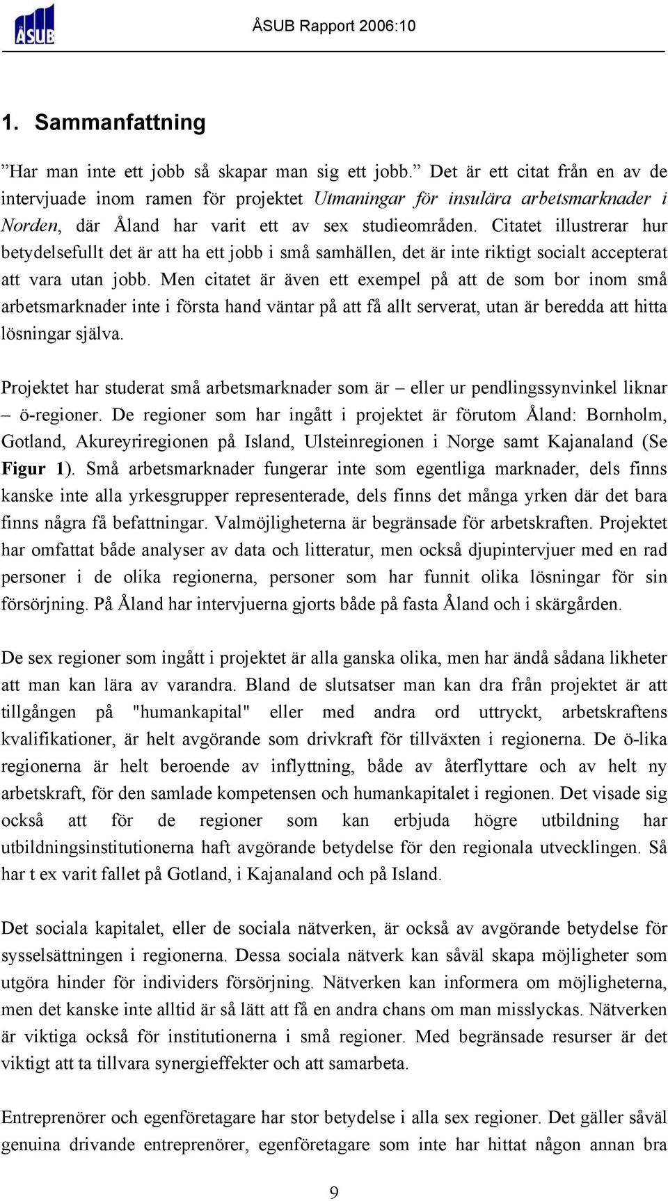 Citatet illustrerar hur betydelsefullt det är att ha ett jobb i små samhällen, det är inte riktigt socialt accepterat att vara utan jobb.