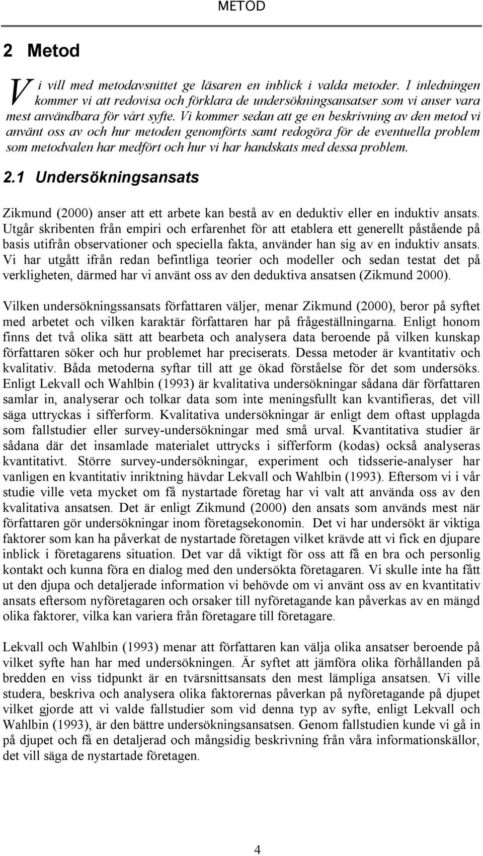 Vi kommer sedan att ge en beskrivning av den metod vi använt oss av och hur metoden genomförts samt redogöra för de eventuella problem som metodvalen har medfört och hur vi har handskats med dessa