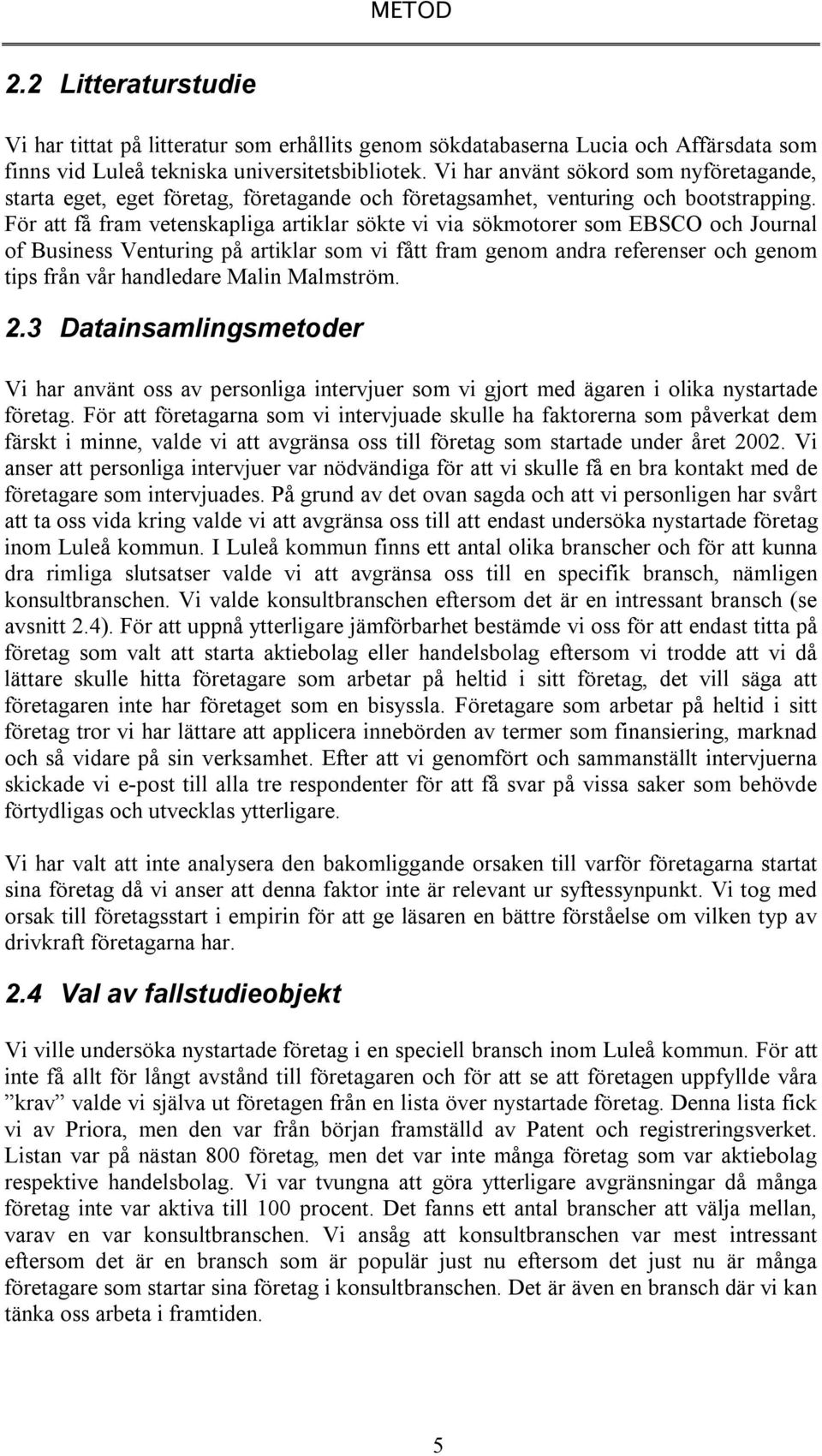 För att få fram vetenskapliga artiklar sökte vi via sökmotorer som EBSCO och Journal of Business Venturing på artiklar som vi fått fram genom andra referenser och genom tips från vår handledare Malin