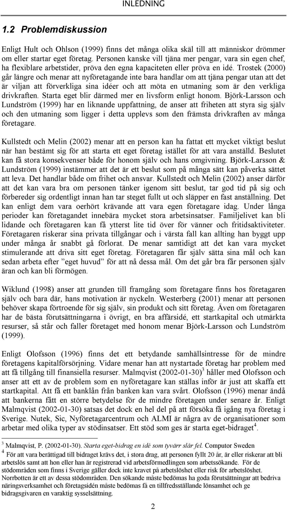 Trostek (2000) går längre och menar att nyföretagande inte bara handlar om att tjäna pengar utan att det är viljan att förverkliga sina idéer och att möta en utmaning som är den verkliga drivkraften.