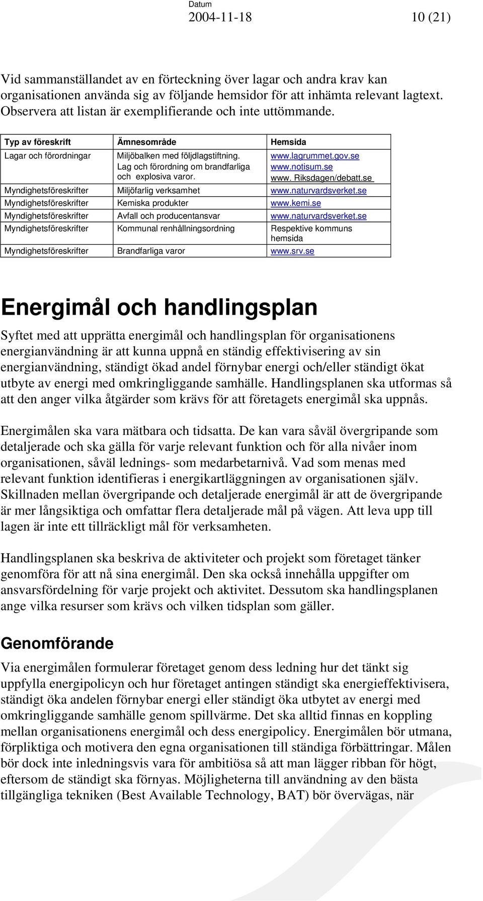 Lag och förordning om brandfarliga och explosiva varor. www.lagrummet.gov.se www.notisum.se www. Riksdagen/debatt.se Myndighetsföreskrifter Miljöfarlig verksamhet www.naturvardsverket.