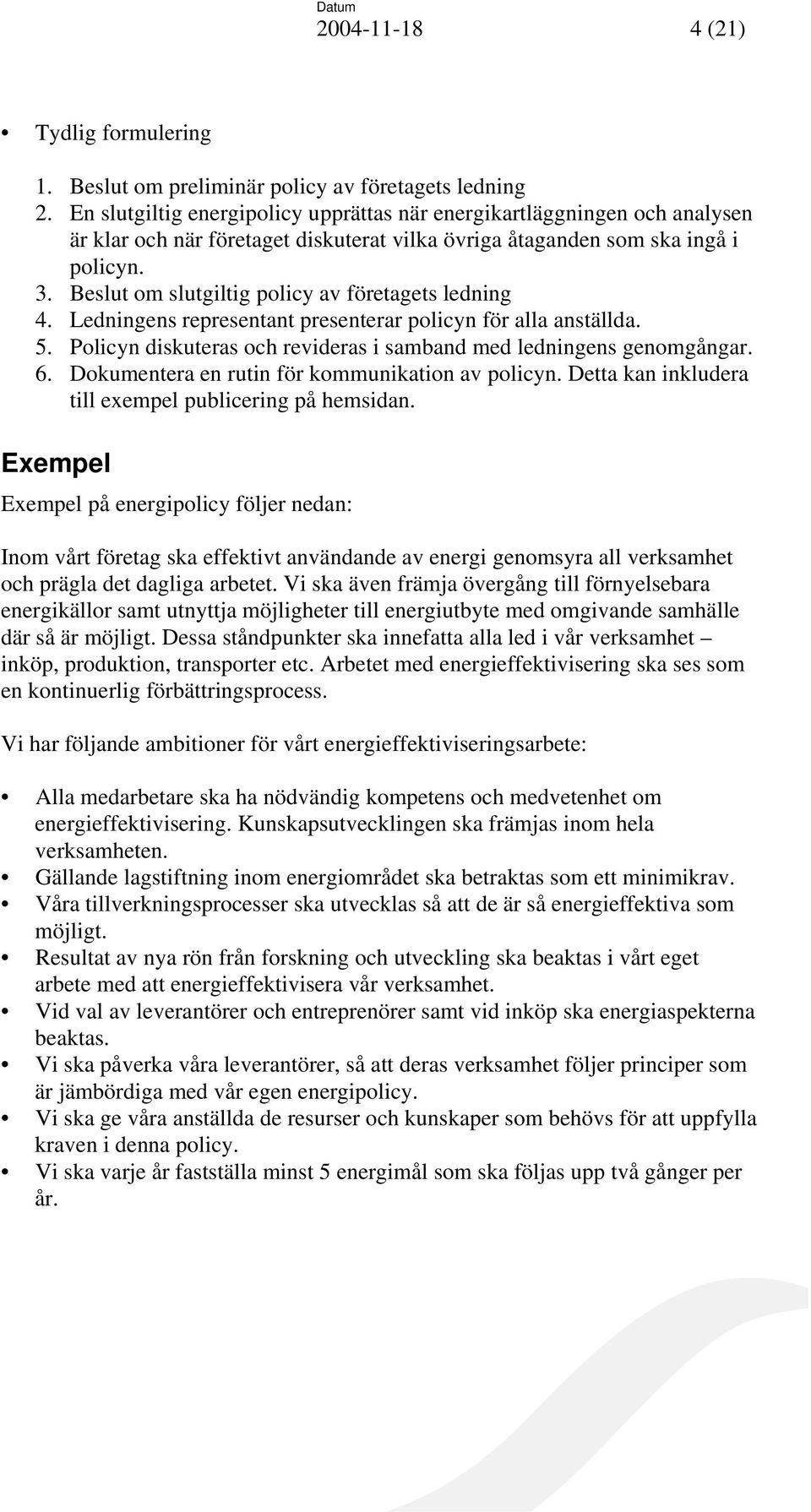 Beslut om slutgiltig policy av företagets ledning 4. Ledningens representant presenterar policyn för alla anställda. 5. Policyn diskuteras och revideras i samband med ledningens genomgångar. 6.