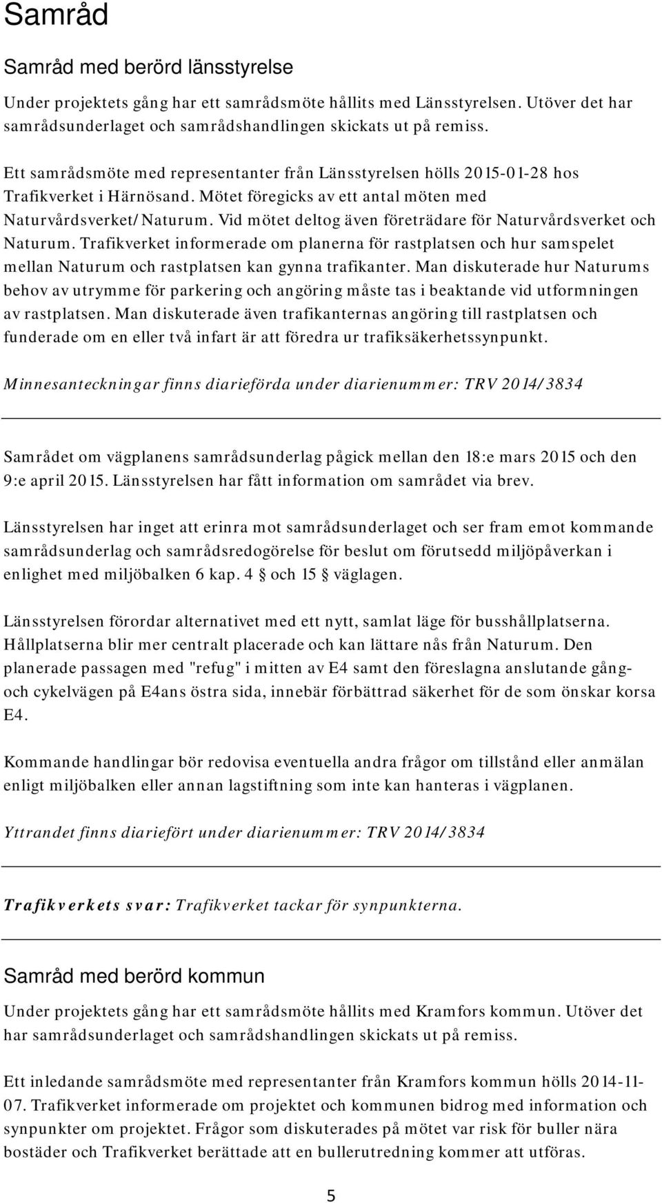 Vid mötet deltog även företrädare för Naturvårdsverket och Naturum. Trafikverket informerade om planerna för rastplatsen och hur samspelet mellan Naturum och rastplatsen kan gynna trafikanter.