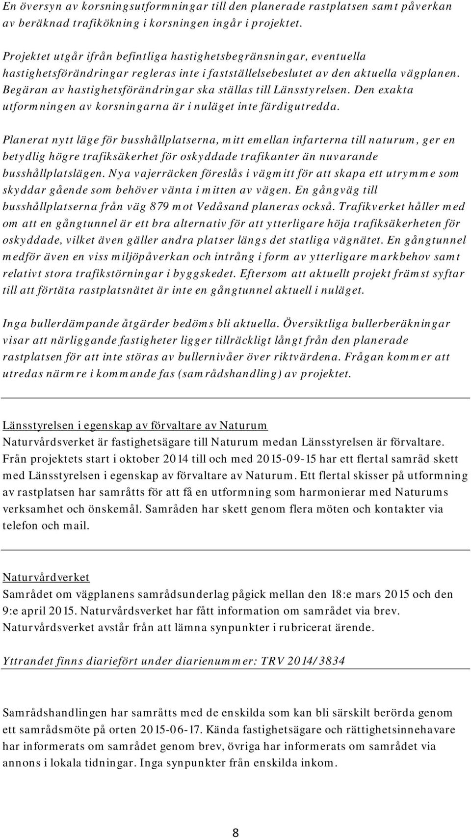 Begäran av hastighetsförändringar ska ställas till Länsstyrelsen. Den exakta utformningen av korsningarna är i nuläget inte färdigutredda.