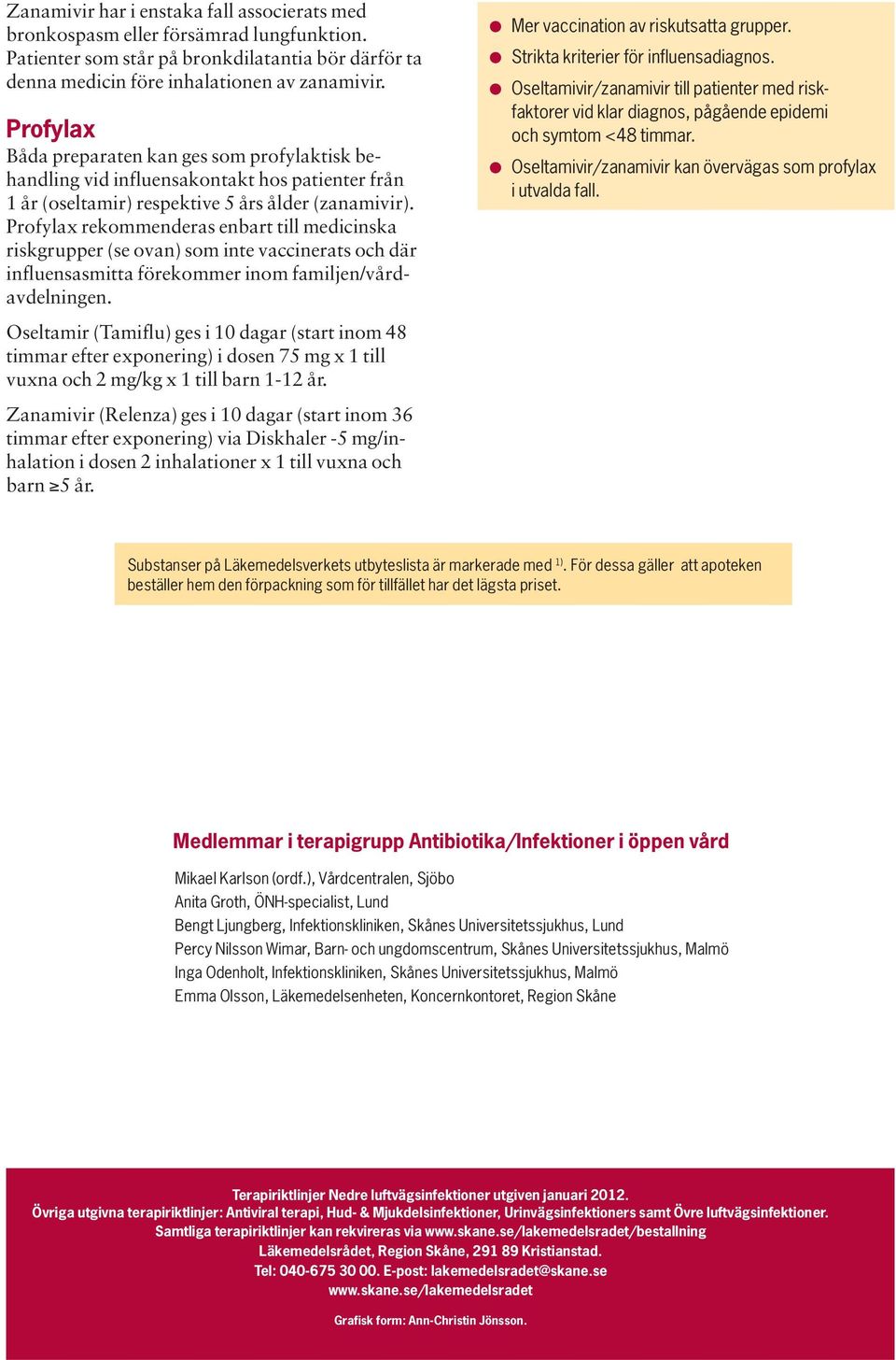 Profylax rekommenderas enbart till medicinska riskgrupper (se ovan) som inte vaccinerats och där influensasmitta förekommer inom familjen/vårdavdelningen. Mer vaccination av riskutsatta grupper.
