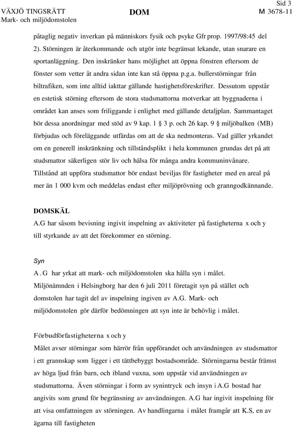 Den inskränker hans möjlighet att öppna fönstren eftersom de fönster som vetter åt andra sidan inte kan stå öppna p.g.a. bullerstörningar från biltrafiken, som inte alltid iakttar gällande hastighetsföreskrifter.