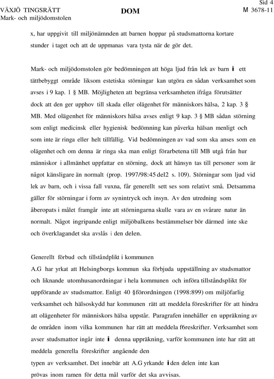 Möjligheten att begränsa verksamheten ifråga förutsätter dock att den ger upphov till skada eller olägenhet för människors hälsa, 2 kap. 3 MB. Med olägenhet för människors hälsa avses enligt 9 kap.