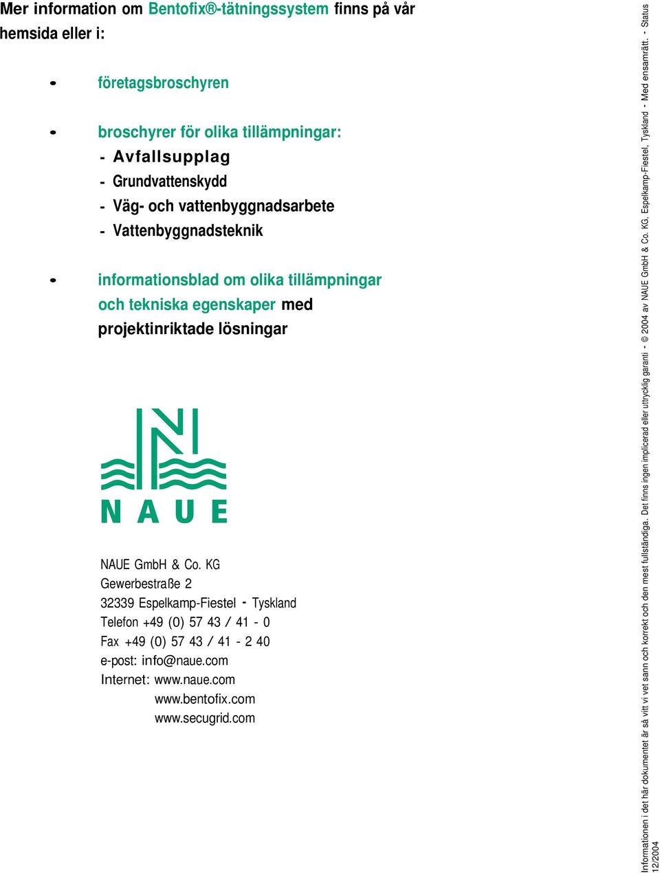 KG Gewerbestraße 9 Espelkamp-Fiestel Tyskland Telefon +49 (0) 57 4 / 4-0 Fax +49 (0) 57 4 / 4-40 e-post: info@naue.com Internet: www.naue.com www.bentofix.com www.secugrid.