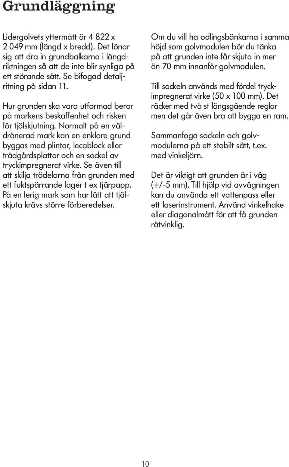 Normalt på en väldränerad mark kan en enklare grund byggas med plintar, lecablock eller trädgårdsplattor och en sockel av tryckimpregnerat virke.