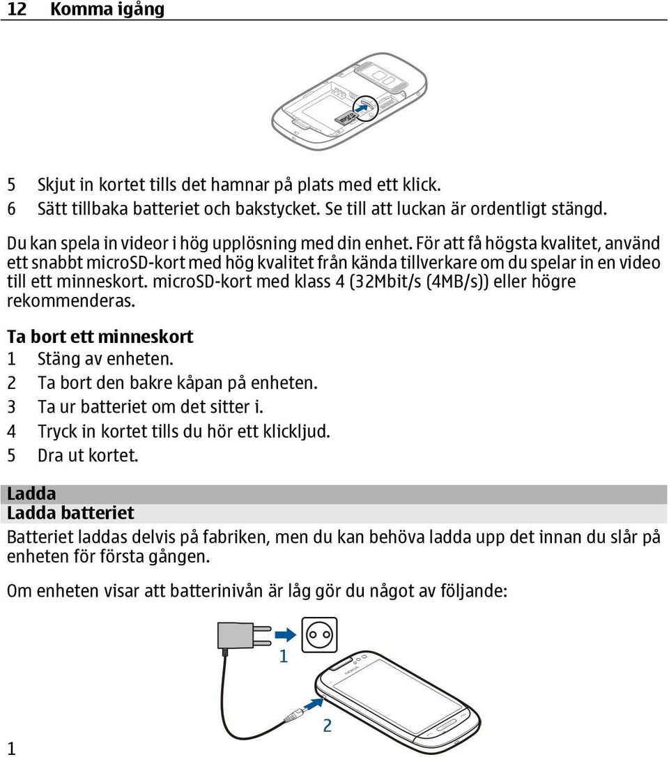 microsd-kort med klass 4 (32Mbit/s (4MB/s)) eller högre rekommenderas. Ta bort ett minneskort 1 Stäng av enheten. 2 Ta bort den bakre kåpan på enheten. 3 Ta ur batteriet om det sitter i.