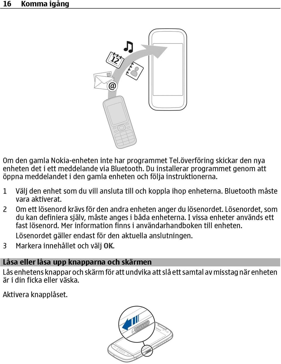 Bluetooth måste vara aktiverat. 2 Om ett lösenord krävs för den andra enheten anger du lösenordet. Lösenordet, som du kan definiera själv, måste anges i båda enheterna.