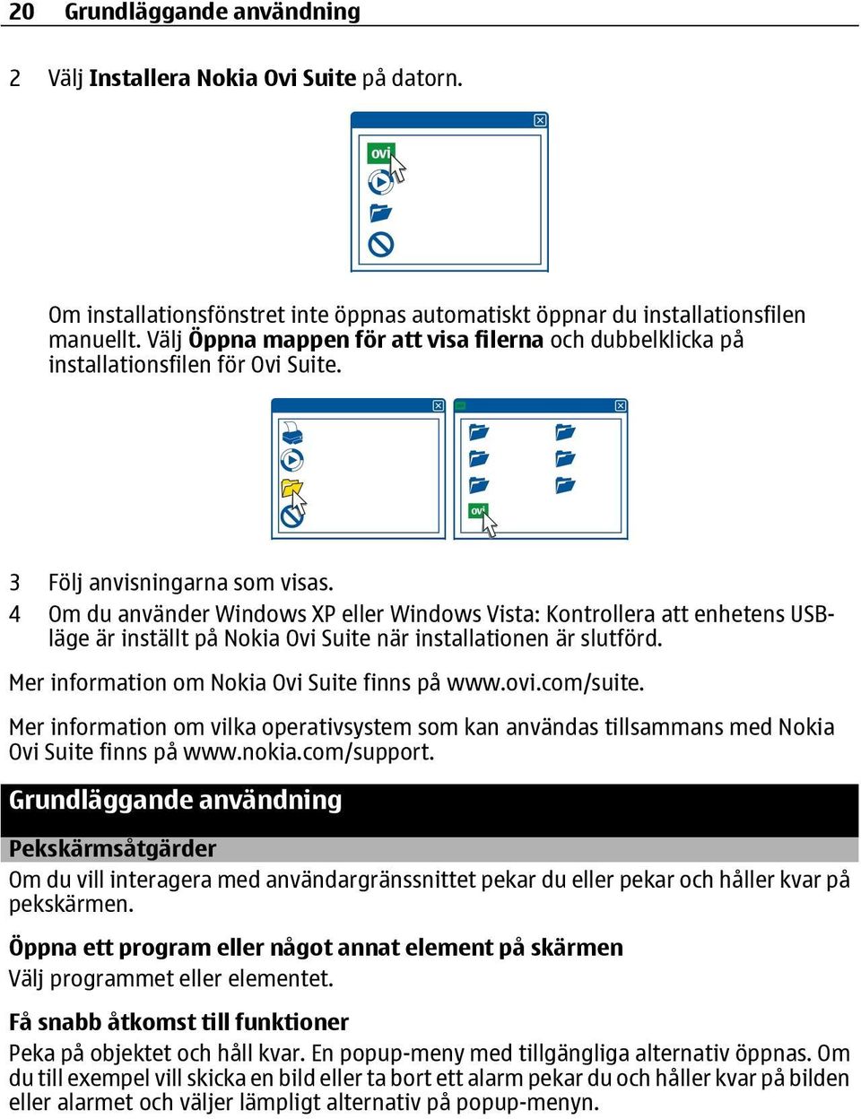 4 Om du använder Windows XP eller Windows Vista: Kontrollera att enhetens USBläge är inställt på Nokia Ovi Suite när installationen är slutförd. Mer information om Nokia Ovi Suite finns på www.ovi.