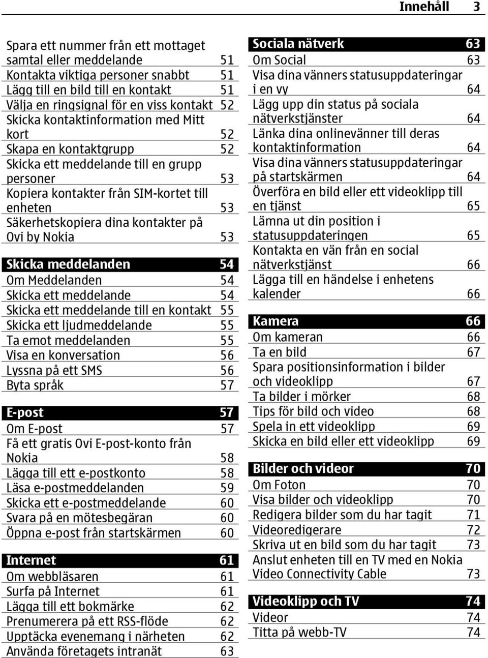 by Nokia 53 Skicka meddelanden 54 Om Meddelanden 54 Skicka ett meddelande 54 Skicka ett meddelande till en kontakt 55 Skicka ett ljudmeddelande 55 Ta emot meddelanden 55 Visa en konversation 56