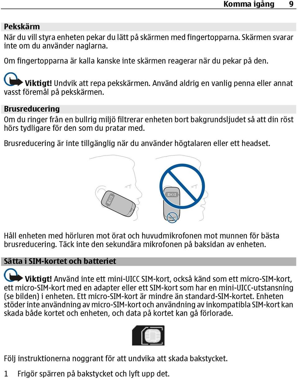 Brusreducering Om du ringer från en bullrig miljö filtrerar enheten bort bakgrundsljudet så att din röst hörs tydligare för den som du pratar med.