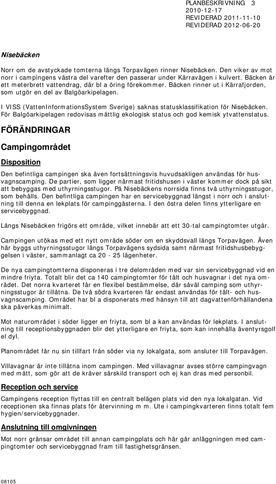 I VISS (VattenInformationsSystem Sverige) saknas statusklassifikation för Nisebäcken. För Balgöarkipelagen redovisas måttlig ekologisk status och god kemisk ytvattenstatus.
