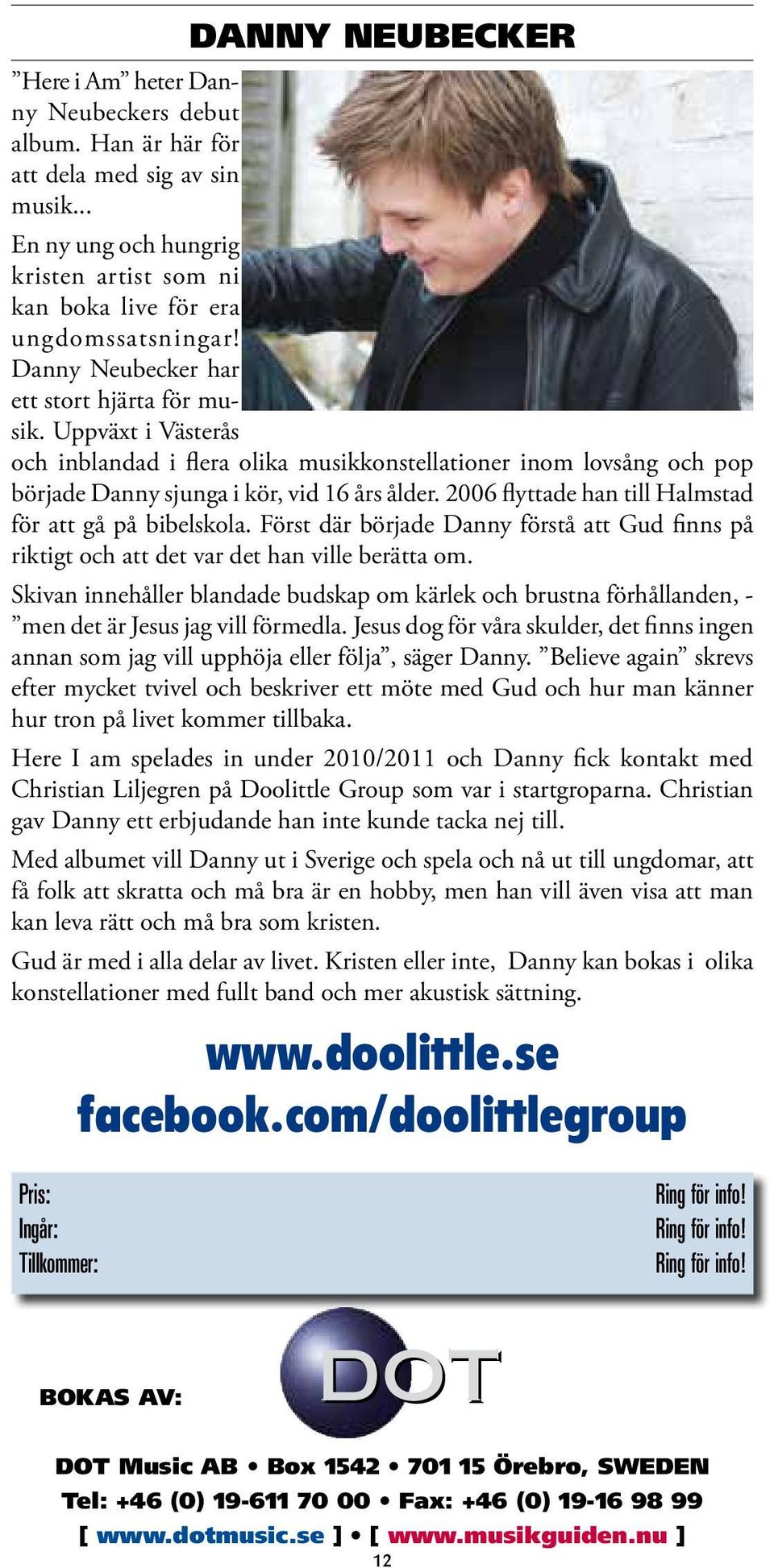 2006 flyttade han till Halmstad för att gå på bibelskola. Först där började Danny förstå att Gud finns på riktigt och att det var det han ville berätta om.