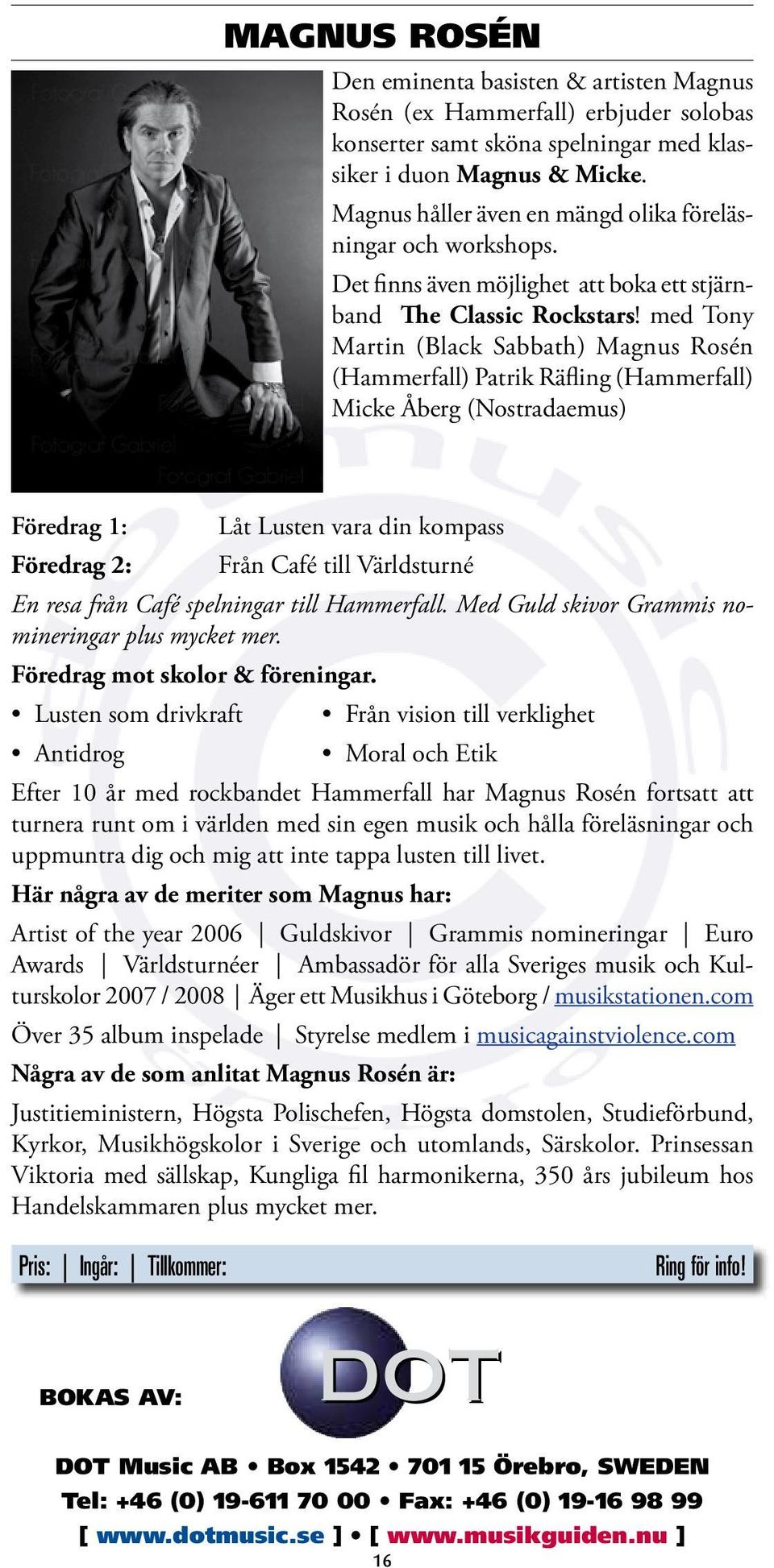 med Tony Martin (Black Sabbath) Magnus Rosén (Hammerfall) Patrik Räfling (Hammerfall) Micke Åberg (Nostradaemus) Föredrag 1: Låt Lusten vara din kompass Föredrag 2: Från Café till Världsturné En resa