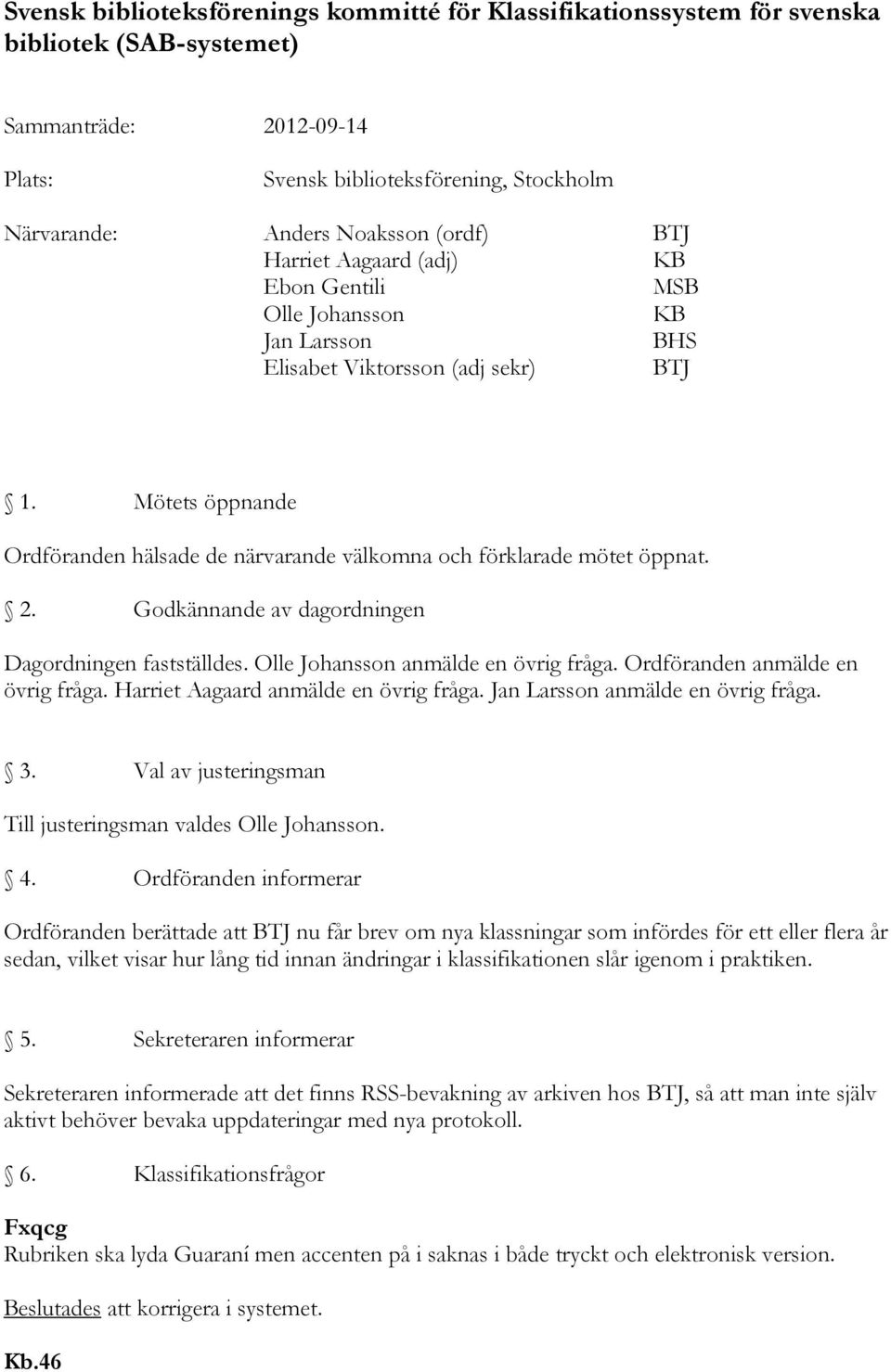 Mötets öppnande Ordföranden hälsade de närvarande välkomna och förklarade mötet öppnat. 2. Godkännande av dagordningen Dagordningen fastställdes. Olle Johansson anmälde en övrig fråga.