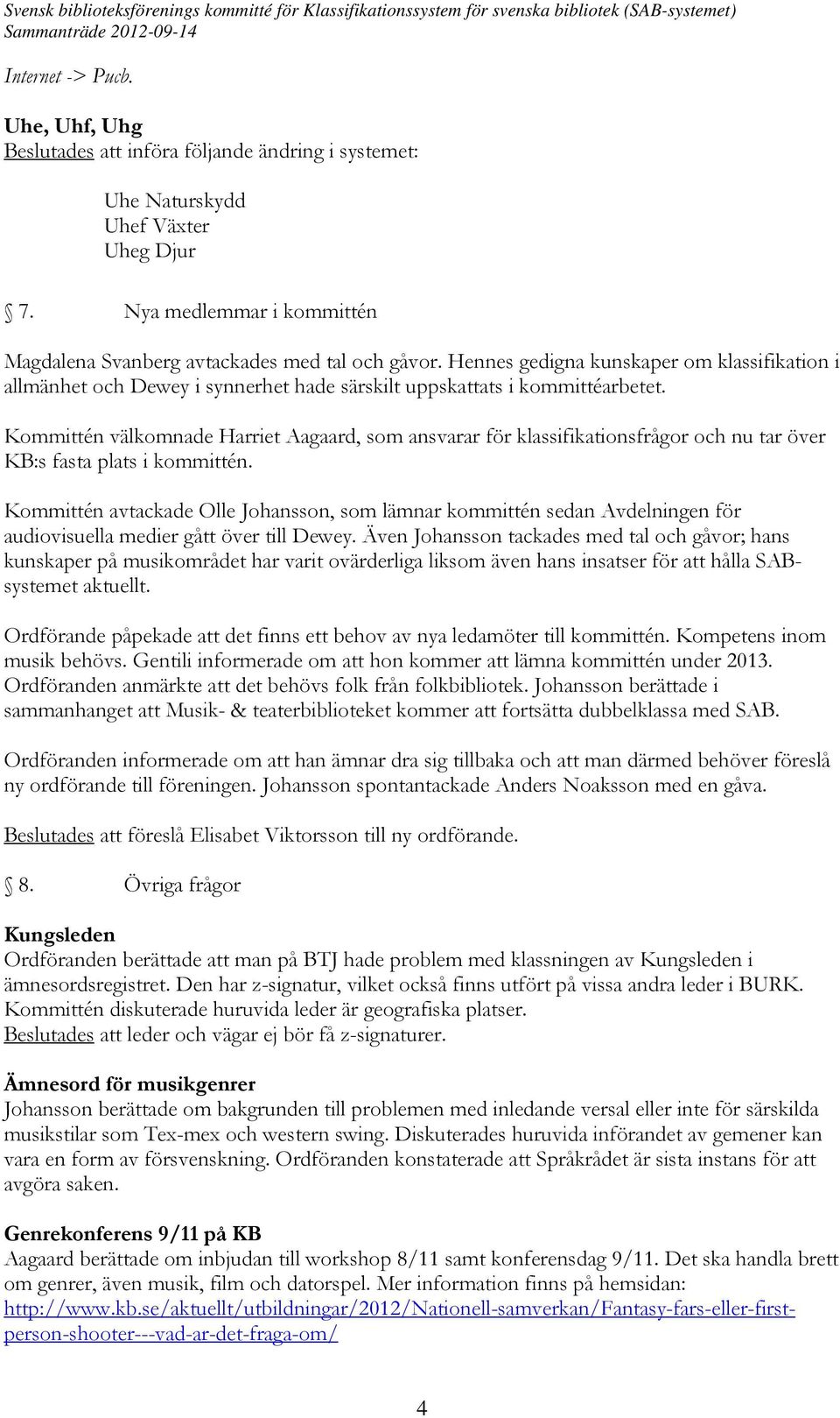 Kommittén välkomnade Harriet Aagaard, som ansvarar för klassifikationsfrågor och nu tar över KB:s fasta plats i kommittén.