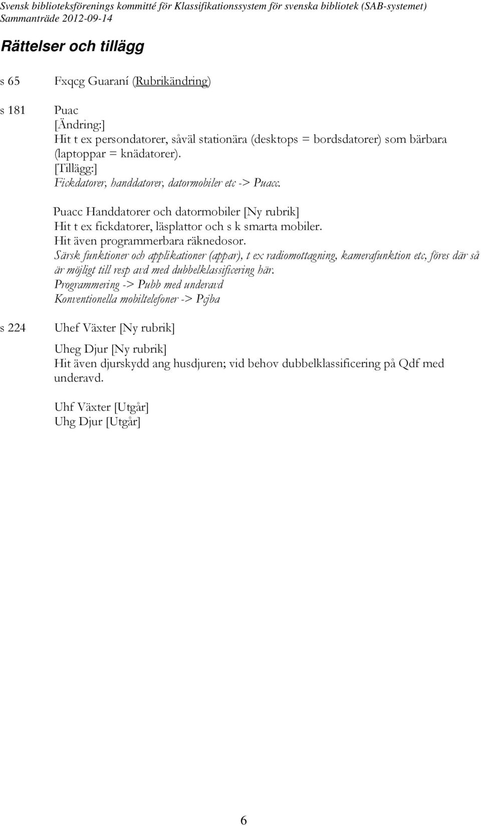 Hit även programmerbara räknedosor. Särsk funktioner och applikationer (appar), t ex radiomottagning, kamerafunktion etc, föres där så är möjligt till resp avd med dubbelklassificering här.