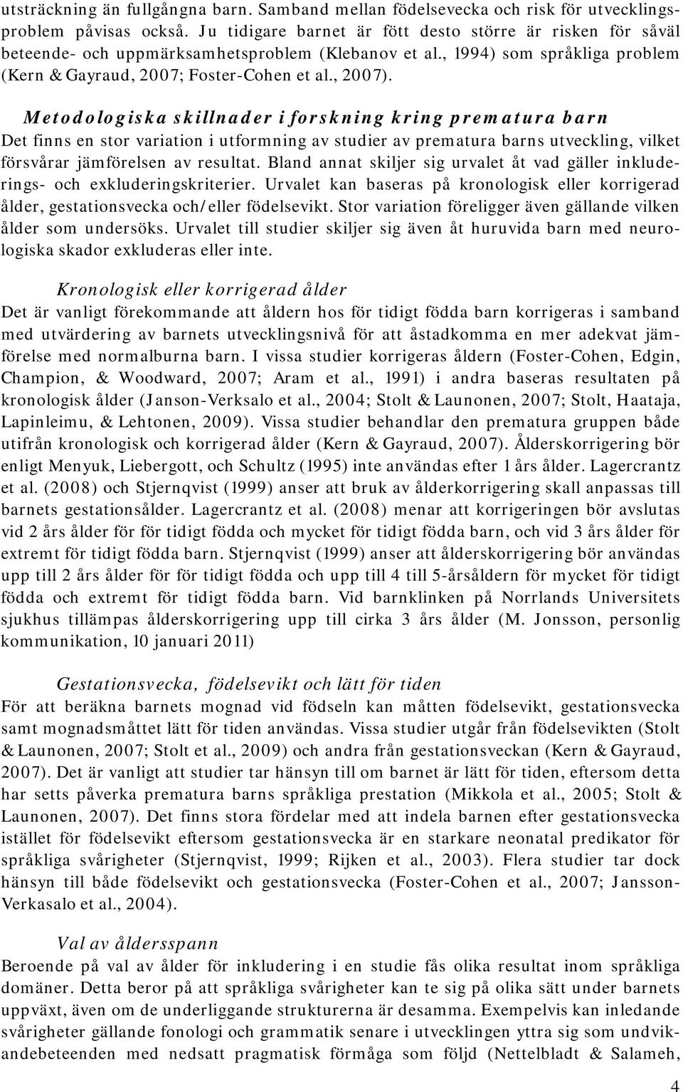 Metodologiska skillnader i forskning kring prematura barn Det finns en stor variation i utformning av studier av prematura barns utveckling, vilket försvårar jämförelsen av resultat.