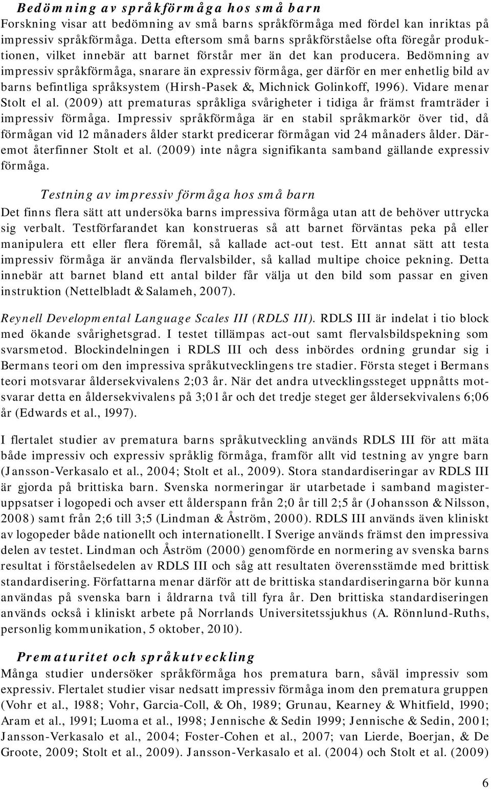 Bedömning av impressiv språkförmåga, snarare än expressiv förmåga, ger därför en mer enhetlig bild av barns befintliga språksystem (Hirsh-Pasek &, Michnick Golinkoff, 1996). Vidare menar Stolt el al.