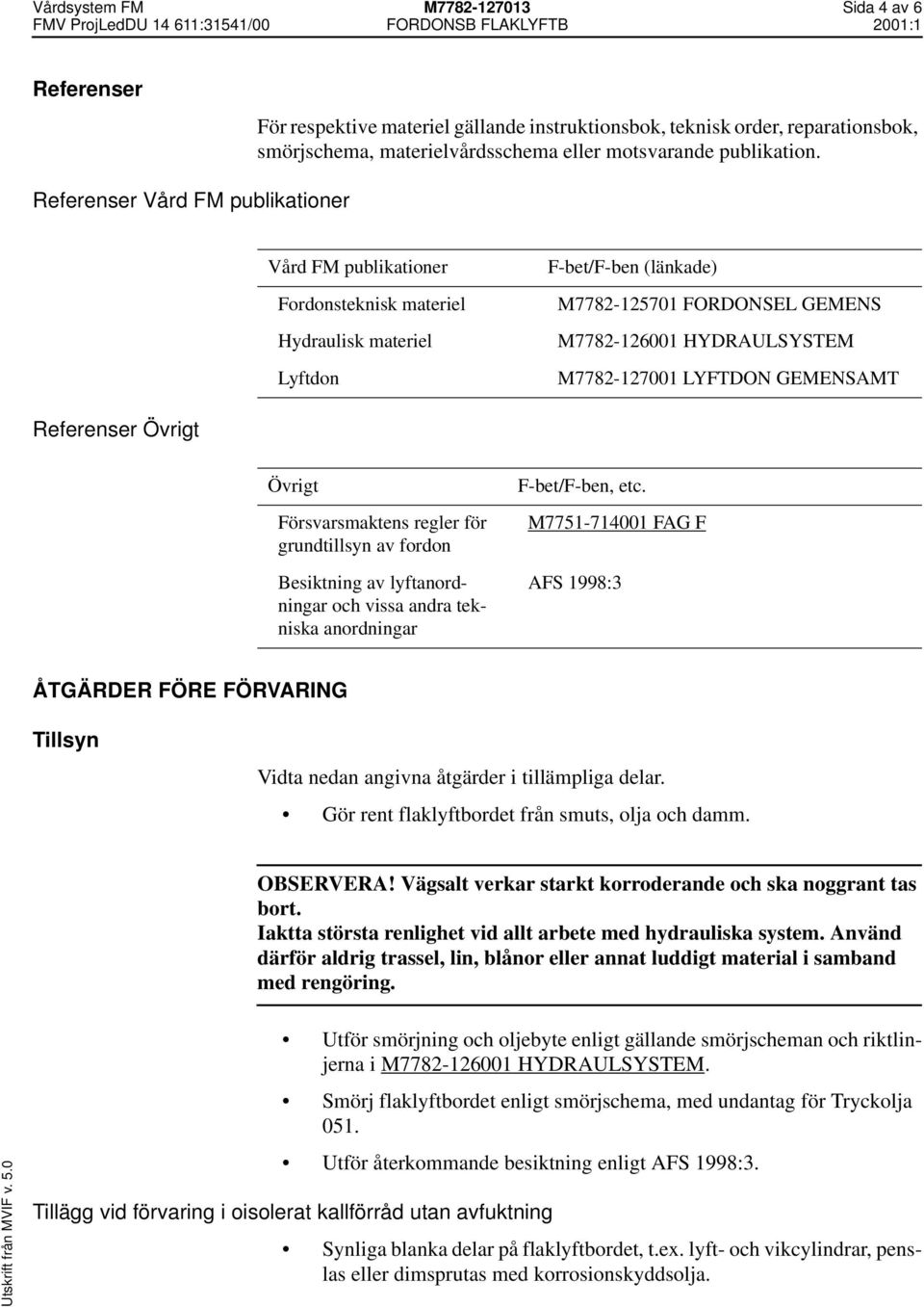 LYFTDON GEMENSAMT Referenser Övrigt Övrigt Försvarsmaktens regler för grundtillsyn av fordon Besiktning av lyftanordningar och vissa andra tekniska anordningar F-bet/F-ben, etc.