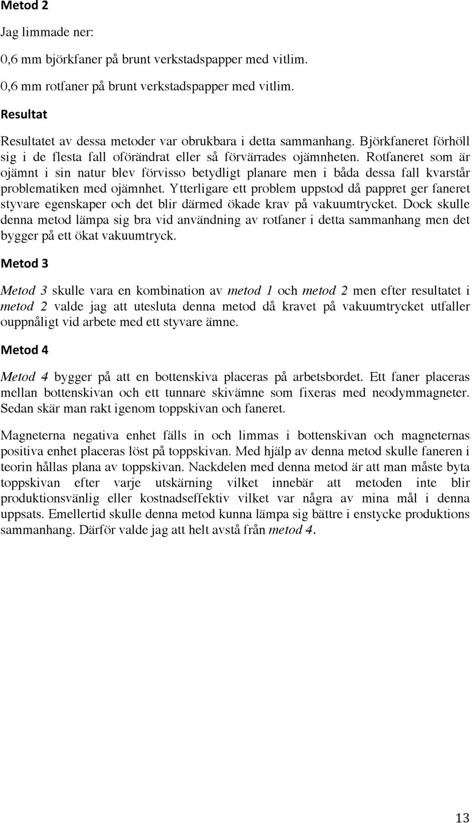 Rotfaneret som är ojämnt i sin natur blev förvisso betydligt planare men i båda dessa fall kvarstår problematiken med ojämnhet.