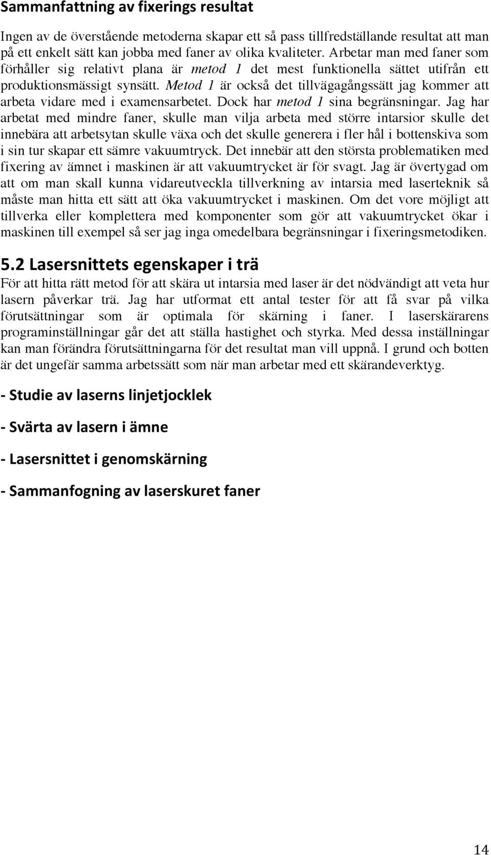 Metod 1 är också det tillvägagångssätt jag kommer att arbeta vidare med i examensarbetet. Dock har metod 1 sina begränsningar.
