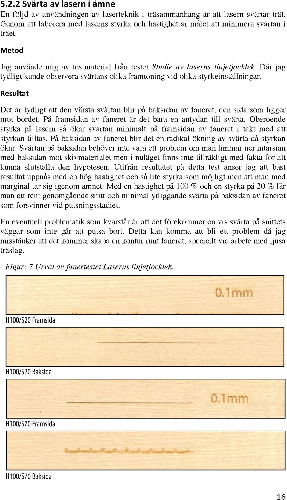 Resultat Det är tydligt att den värsta svärtan blir på baksidan av faneret, den sida som ligger mot bordet. På framsidan av faneret är det bara en antydan till svärta.