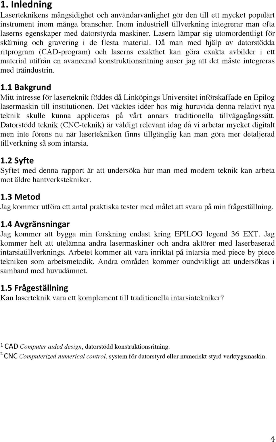 Då man med hjälp av datorstödda ritprogram (CAD-program) och laserns exakthet kan göra exakta avbilder i ett material utifrån en avancerad konstruktionsritning anser jag att det måste integreras med