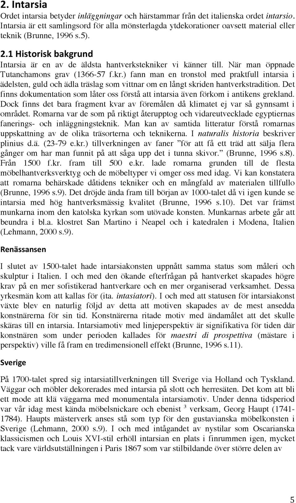 När man öppnade Tutanchamons grav (1366-57 f.kr.) fann man en tronstol med praktfull intarsia i ädelsten, guld och ädla träslag som vittnar om en långt skriden hantverkstradition.
