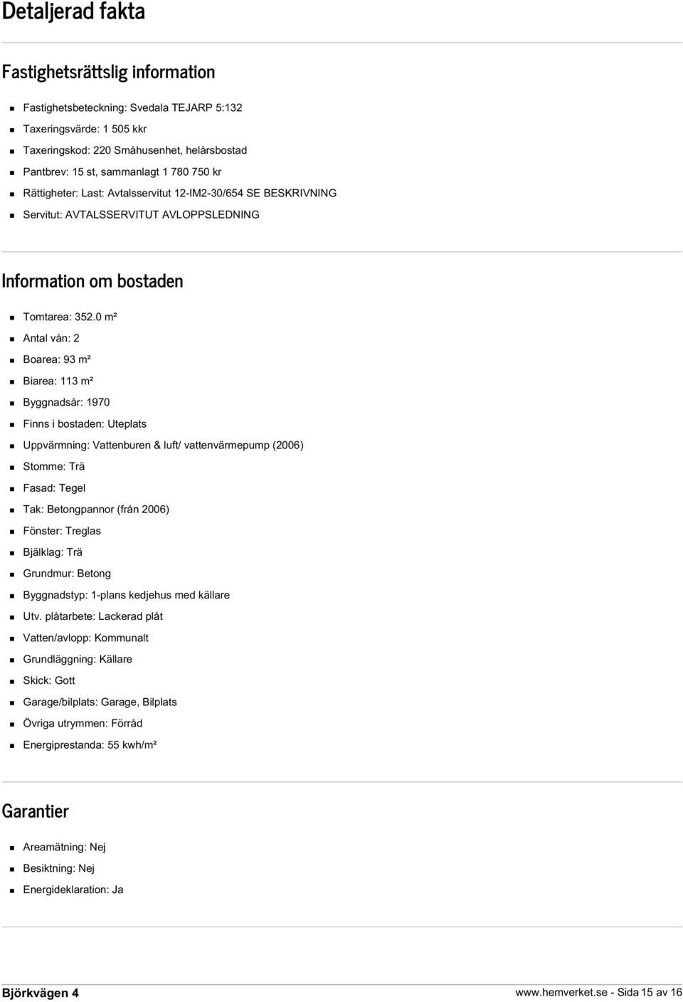 0 m² Antal vån: 2 Boarea: 93 m² Biarea: 113 m² Byggnadsår: 1970 Finns i bostaden: Uteplats Uppvärmning: Vattenburen & luft/ vattenvärmepump (2006) Stomme: Trä Fasad: Tegel Tak: Betongpannor (från