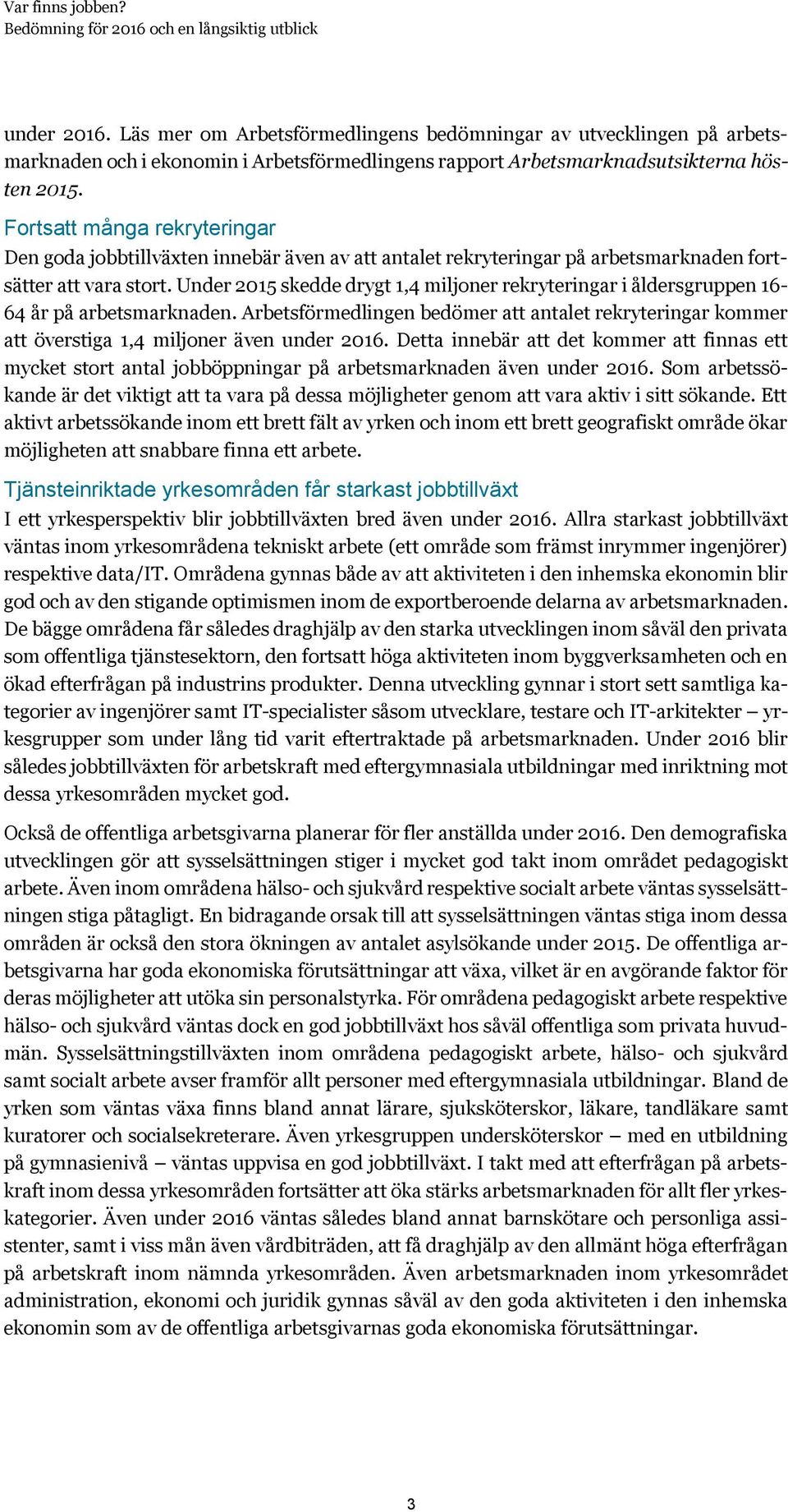 Under 2015 skedde drygt 1,4 miljoner rekryteringar i åldersgruppen 16-64 år på arbetsmarknaden. Arbetsförmedlingen bedömer att antalet rekryteringar kommer att överstiga 1,4 miljoner även under 2016.