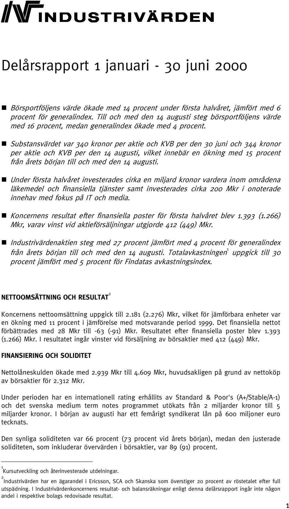 Substansvärdet var 340 kronor per aktie och KVB per den 30 juni och 344 kronor per aktie och KVB per den 14 augusti, vilket innebär en ökning med 15 procent från årets början till och med den 14
