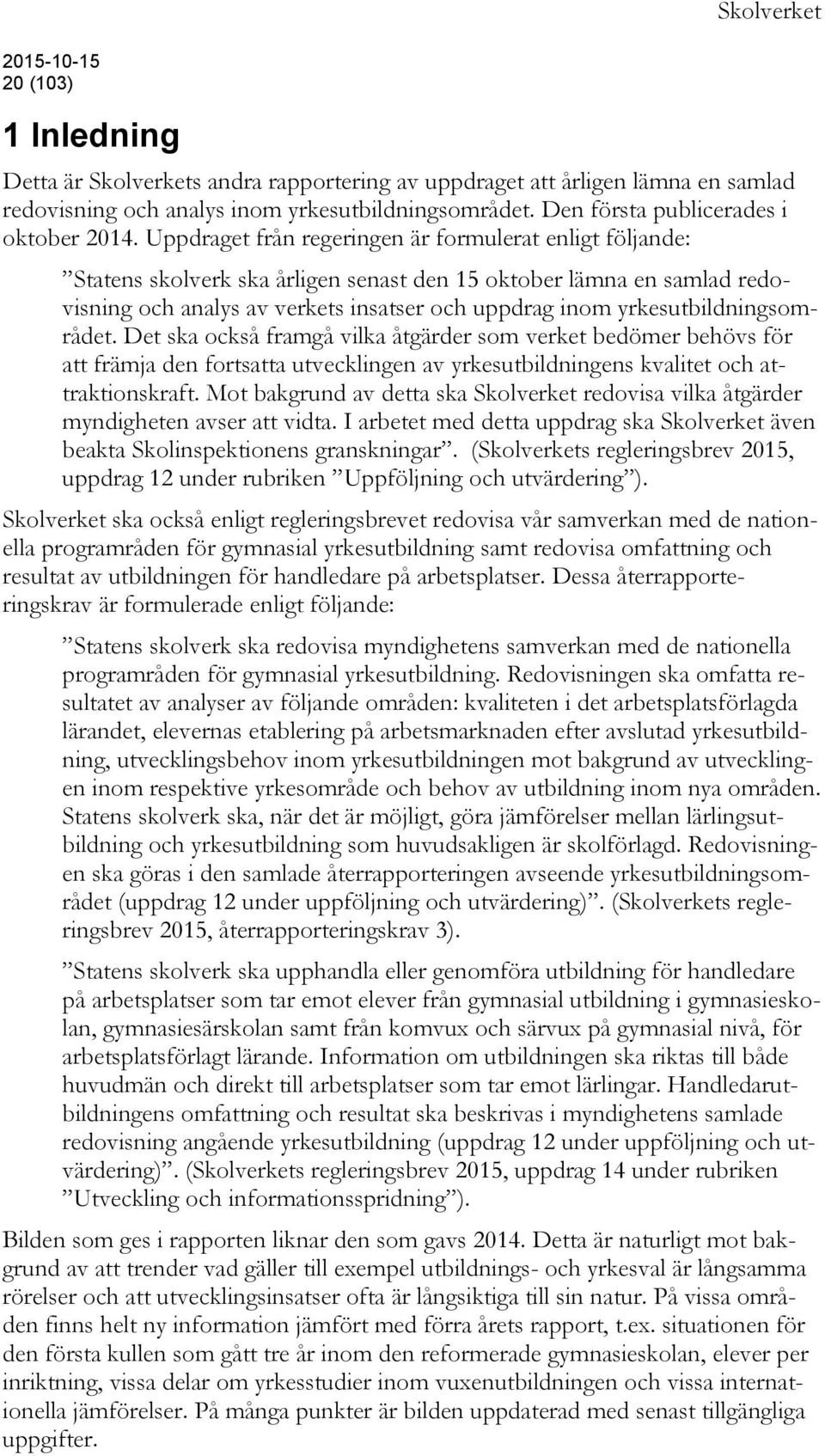 yrkesutbildningsområdet. Det ska också framgå vilka åtgärder som verket bedömer behövs för att främja den fortsatta utvecklingen av yrkesutbildningens kvalitet och attraktionskraft.