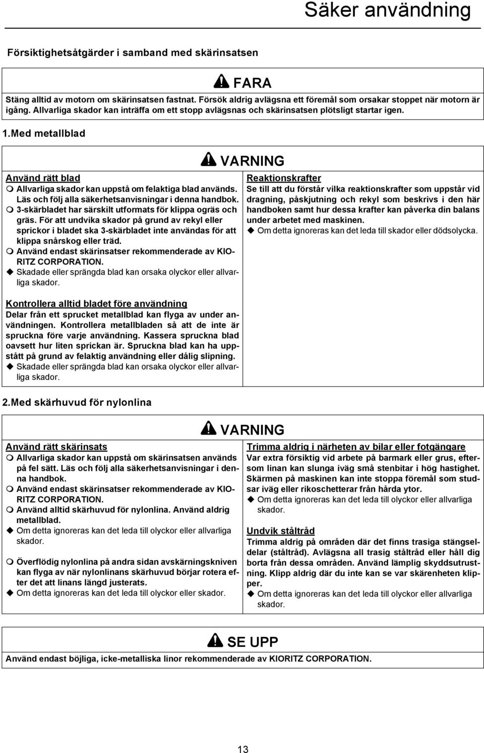 Använd rätt blad Allvarliga skador kan uppstå om felaktiga blad används. Läs och följ alla säkerhetsanvisningar i denna handbok. 3-skärbladet har särskilt utformats för klippa ogräs och gräs.