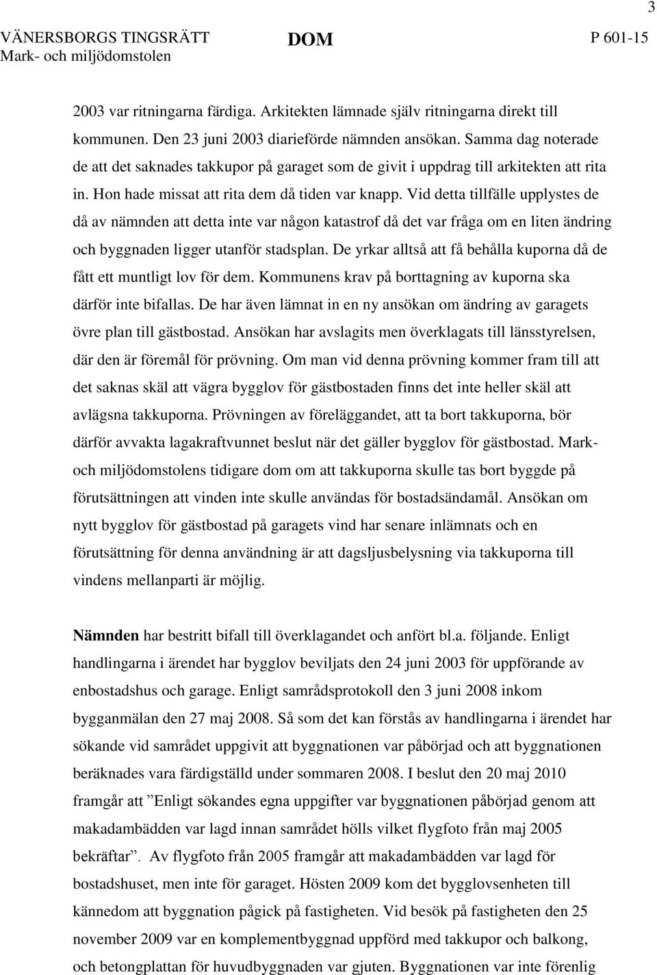 Vid detta tillfälle upplystes de då av nämnden att detta inte var någon katastrof då det var fråga om en liten ändring och byggnaden ligger utanför stadsplan.