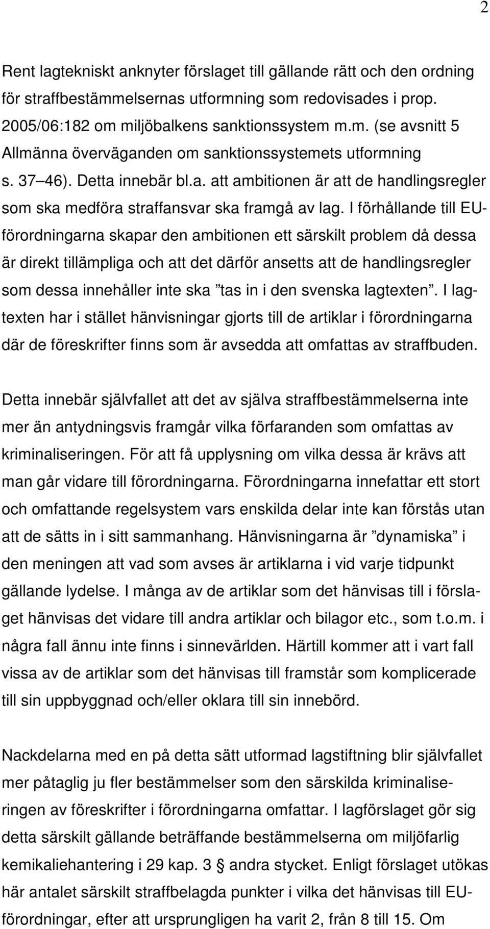 I förhållande till EUförordningarna skapar den ambitionen ett särskilt problem då dessa är direkt tillämpliga och att det därför ansetts att de handlingsregler som dessa innehåller inte ska tas in i