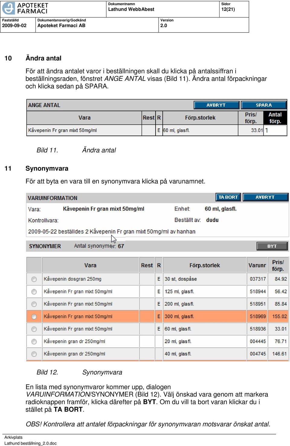 Synonymvara En lista med synonymvaror kommer upp, dialogen VARUINFORMATION/SYNONYMER (Bild 12).