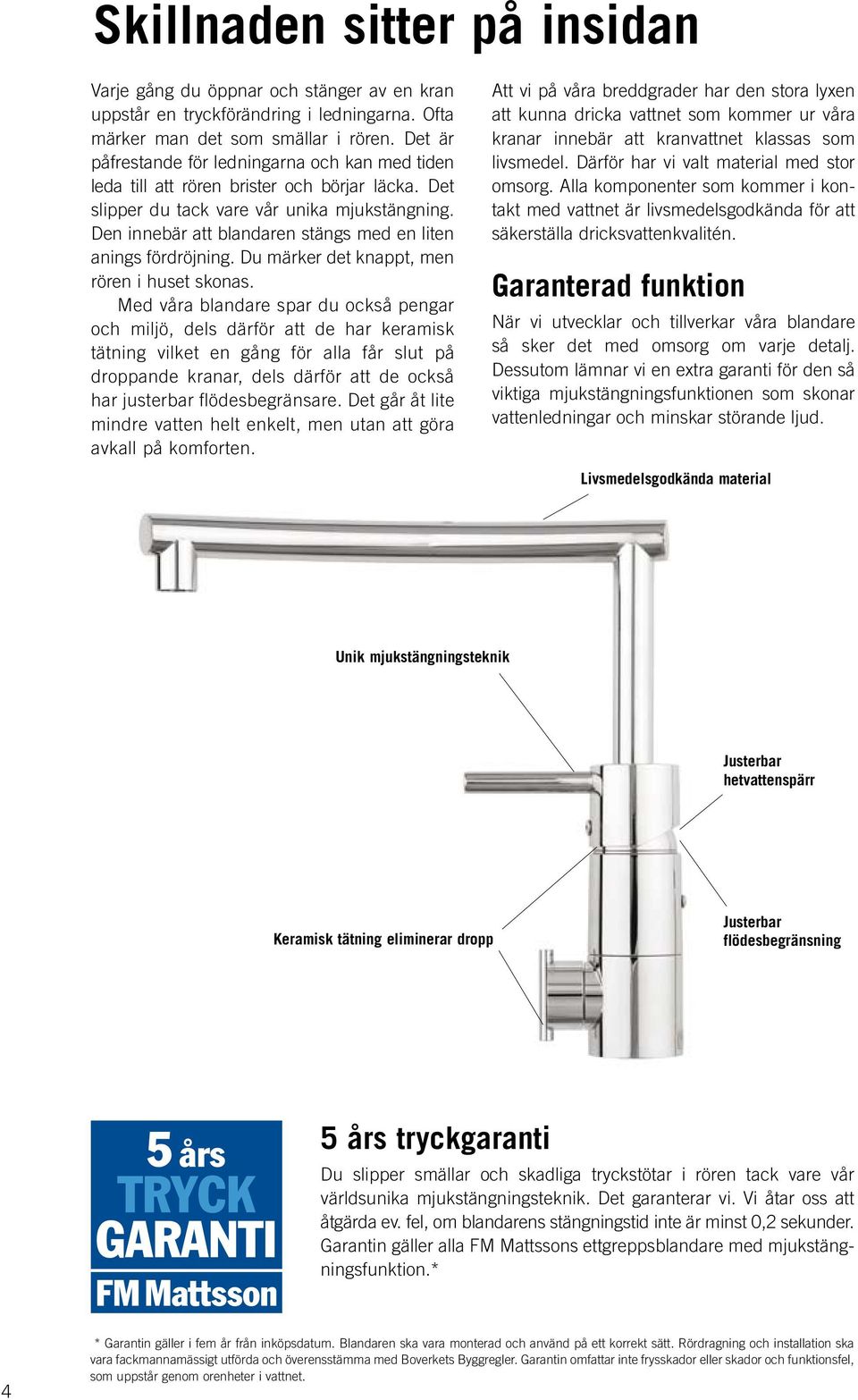 Den innebär att blandaren stängs med en liten anings fördröjning. Du märker det knappt, men rören i huset skonas.